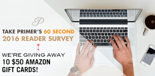 Take Primer’s 60 Second Reader Survey, We’re Giving Away 10 $50 Amazon Gift Cards!