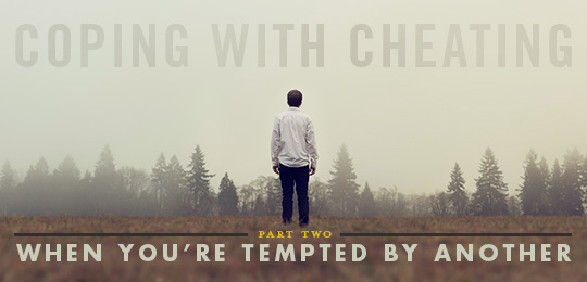 Coping with Cheating, Part 2 – When You’re Tempted by Another