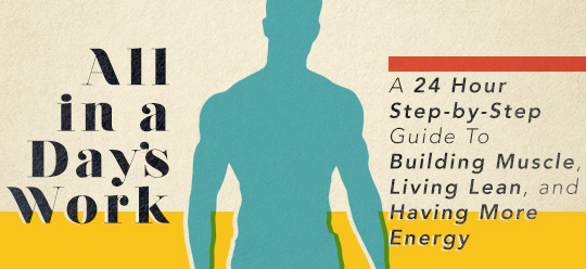 A 24 Hour Step-by-Step Guide To Building Muscle, Living Lean, and Having More Energy