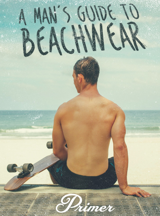 Sun of a Beach! A Man's Guide to Beachwear | Primer
