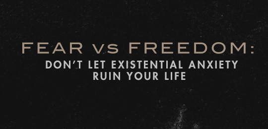 Fear vs. Freedom: Don’t Let Existential Anxiety Ruin Your Life