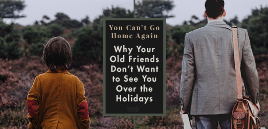 You Can’t Go Home Again: Why Your Old Friends Don’t Want to See You Over the Holidays