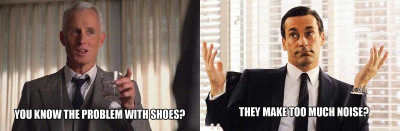 mad men meme problem with shoes is they make too much noise