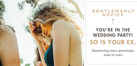 Gentlemanly Advice: You’re in the wedding party! So is your ex.