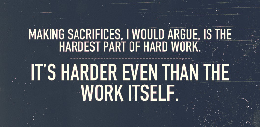 Article quote: Making sacrifices, I would argue is the hardest part of hard work