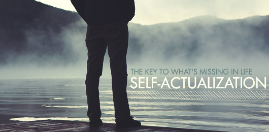 The Key to What’s Missing in Life: Self-Actualization