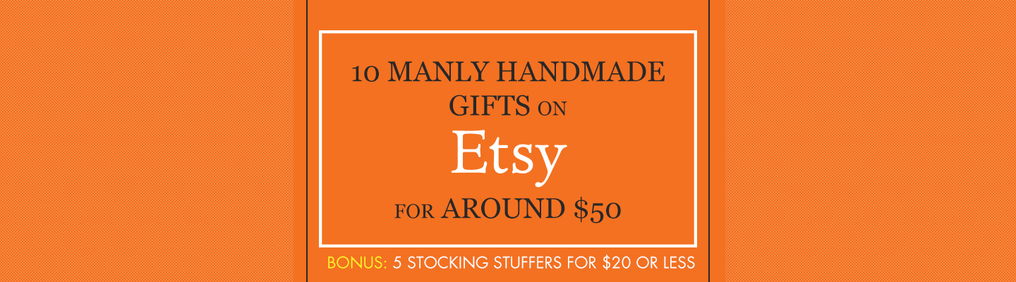 10 Manly Handmade Gifts on Etsy for Around $50 (Bonus: 5 Stocking Stuffers for $20 or Less)