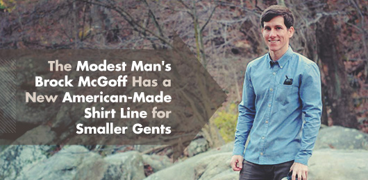 The Modest Man’s Brock McGoff Has a New American-Made Shirt Line for Smaller Gents