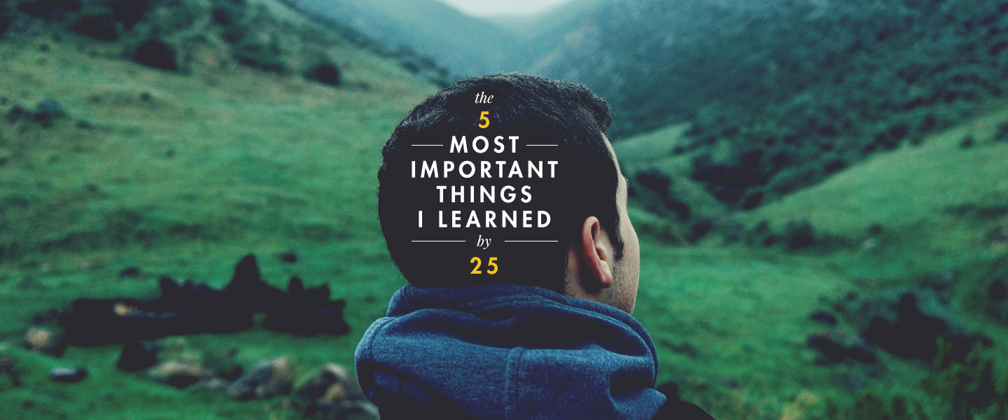 The Five Most Important Things I Learned By 25