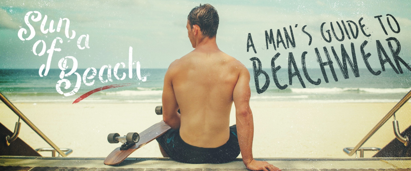 Sun of a Beach! A Man’s Guide to Beachwear