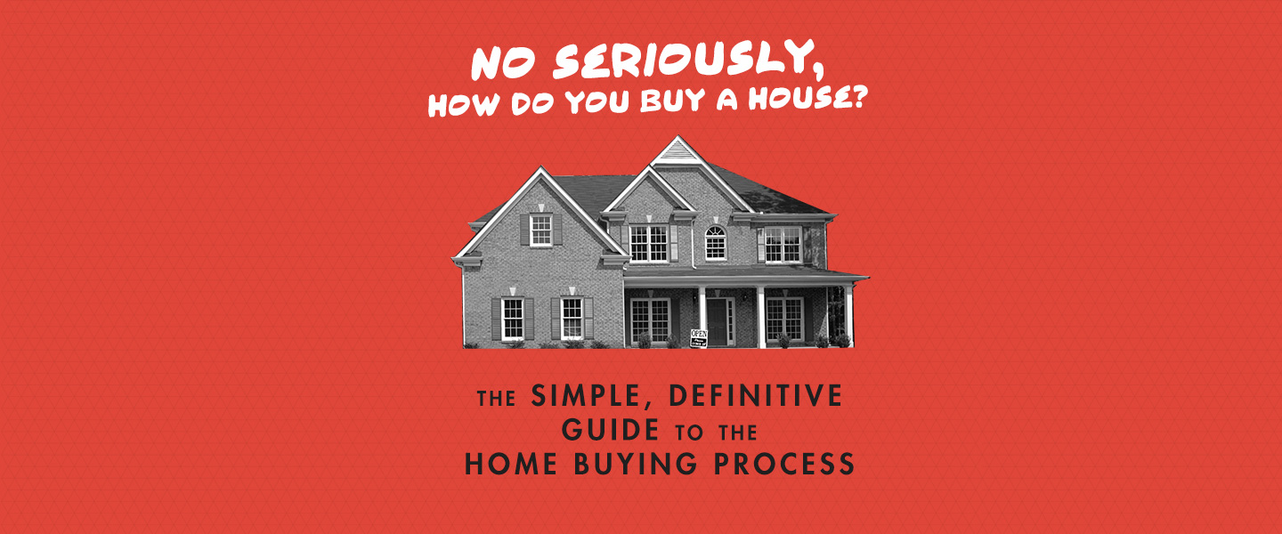 No Seriously, How Do You Buy a House: The Simple, Definitive Guide to the Home Buying Process