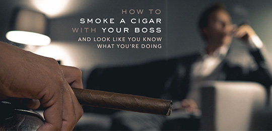 How to Smoke a Cigar with Your Boss and Look Like You Know What You’re Doing: A Complete Guide