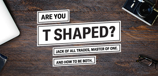 Are You T-Shaped? Jack of All Trades, Master of One – And How to Be Both