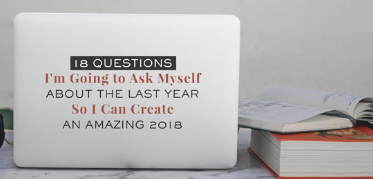 18 Questions I’m Going to Ask Myself About The Last Year So I Can Create an Amazing 2018