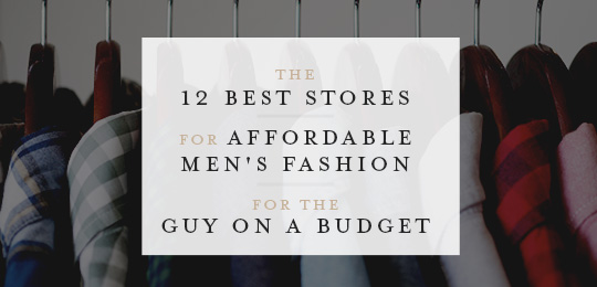 The 12 Best Stores for Affordable Men’s Fashion For The Guy on a Budget