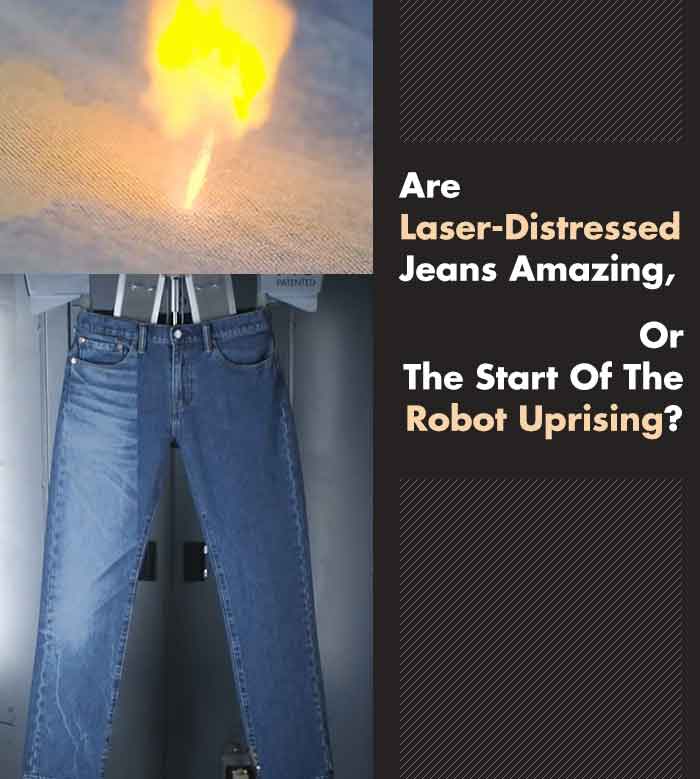Are Laser Distressed Jeans Amazing, Or The Start Of The Robot Uprising?