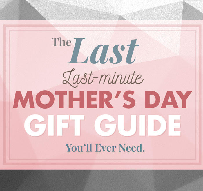 The Last Last Minute Mother's Day Gift Guide You'll Ever Need