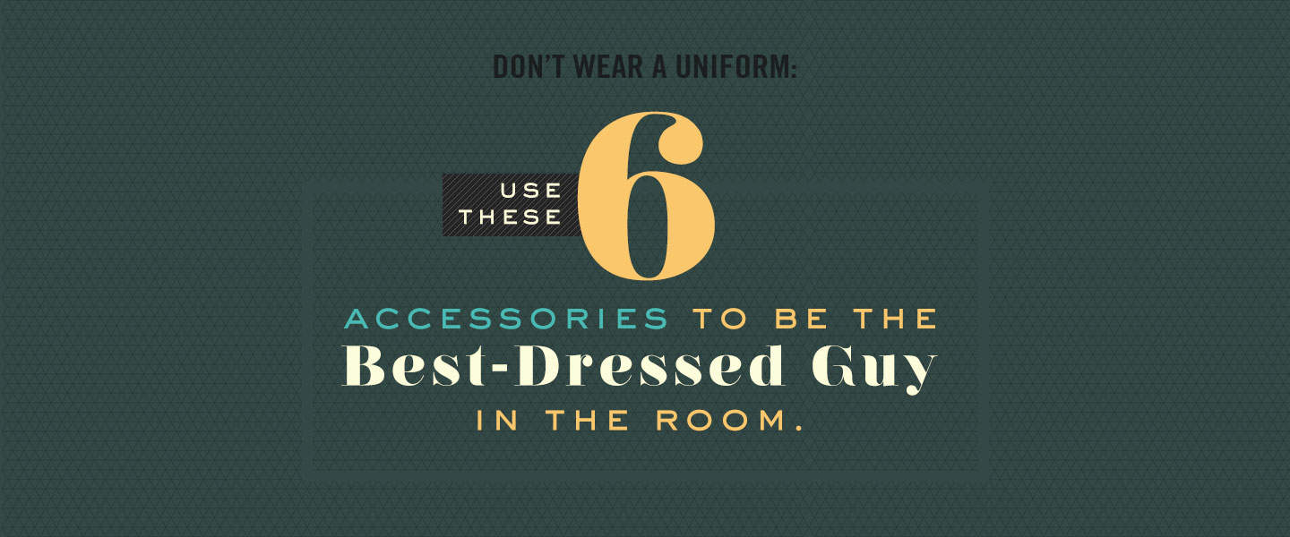 Don’t Wear a Uniform: 6 Accessories to Be the Best-Dressed Guy in the Room