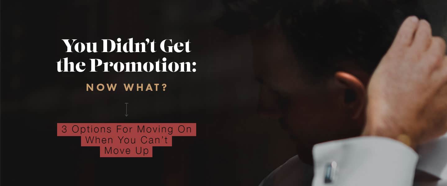 You Didn’t Get the Promotion: Now What? 3 Options For Moving On When You Can’t Move Up