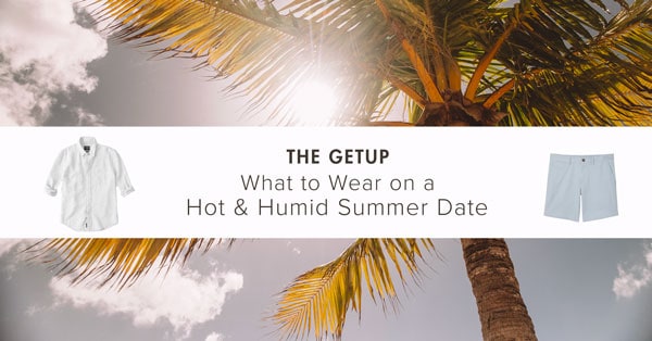 The Getup: What to Wear on a Hot & Humid Summer Date