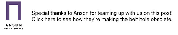 special thanks to anson for teaming up with us on this post. Click here to see how they're making the belt hold obsolete