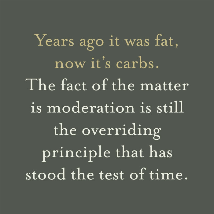 Bertahun-tahun yang lalu lemak, sekarang karbohidrat.  Faktanya adalah moderasi masih merupakan prinsip utama yang telah teruji oleh waktu. 