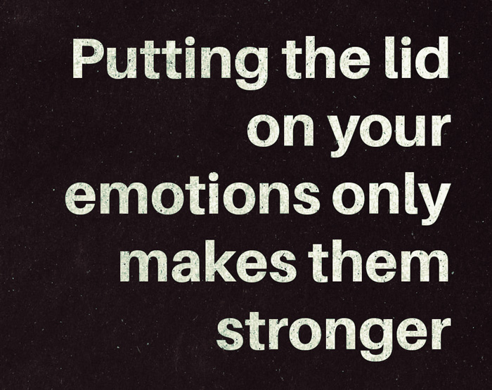 putting the lid on your emotions only makes them stronger
