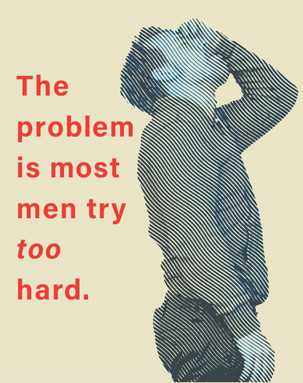 the problem is most men try too hard