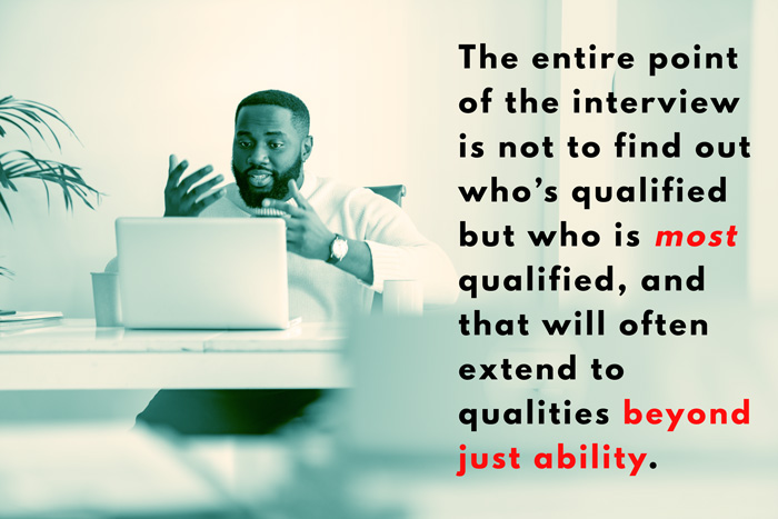 the entire point of the interview is not to find out who's qualified but who is most qualified, and that will often extend to qualities beyond just ability.