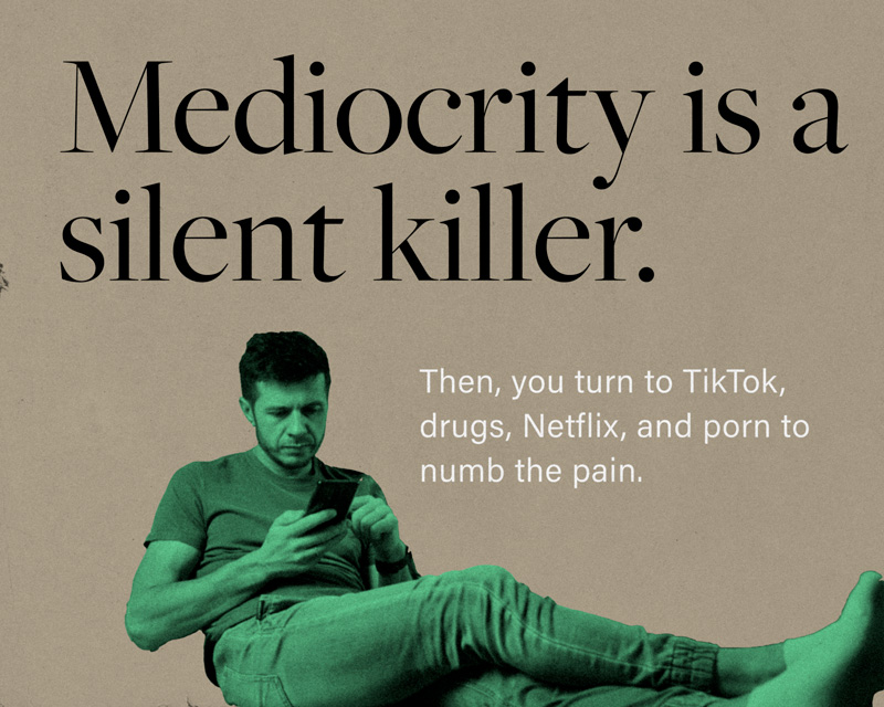 Mediocrity is a silent killer. Then, you turn to TikTok, drugs, Netflix, and porn to numb the pain.