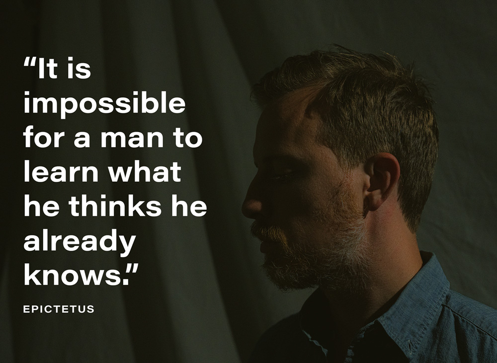 “It is impossible for a man to learn what he thinks he already knows.” – Epictetus