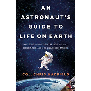 An Astronaut's Guide to Life on Earth: What Going to Space Taught Me About Ingenuity, Determination, and Being Prepared for Anything book