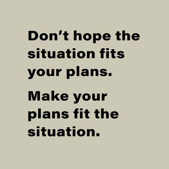 pull quote: Don’t hope the situation fits your plans. Make your plans fit the situation.