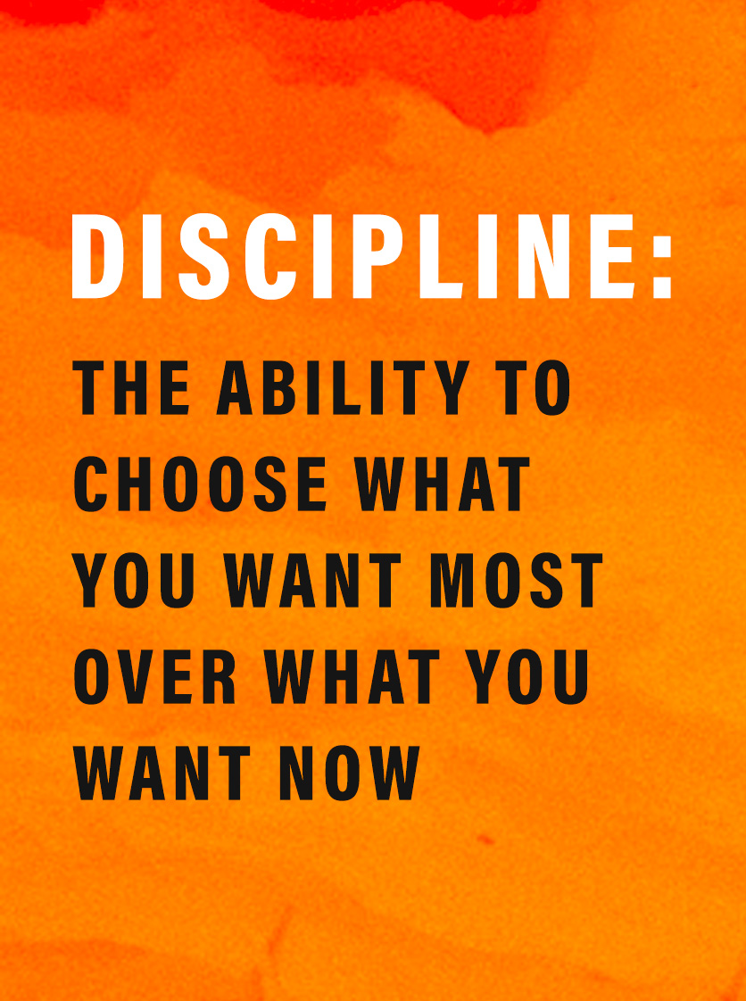 What is Discipline? Pull quote: "Discipline: The ability to choose what you want most over what you want now"