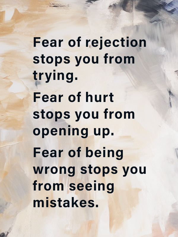 pull quote on painted background Fear of rejection stops you from trying. Fear of hurt stops you from opening up. Fear of being wrong stops you from seeing mistakes.