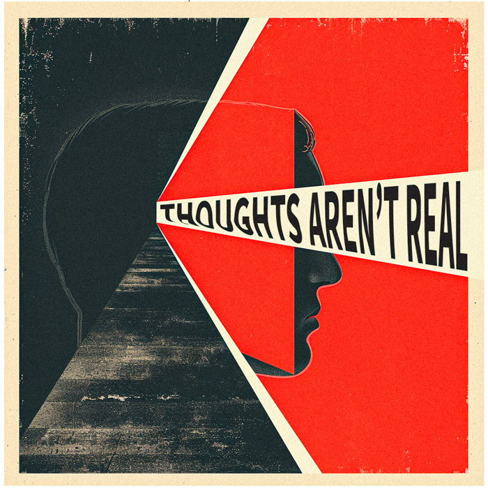 This is a stylized illustration divided diagonally. The upper left corner is black, suggesting a tunnel receding into darkness. The rest of the image is a vibrant red triangle pointing towards the tunnel. Within the red area is a white silhouette of a human profile facing the tunnel. Overlapping the silhouette and the tunnel, the phrase "THOUGHTS AREN'T REAL" is written in bold, capital letters that follow the diagonal division. The image has a textured, grainy background, reminiscent of an old print or propaganda poster, with a beige border framing the entire composition.