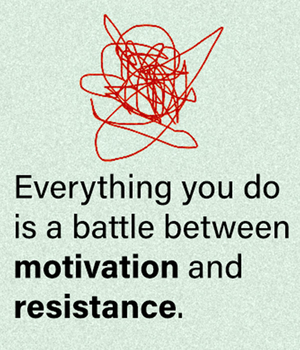 everything you do is a battle between motivation and resistance